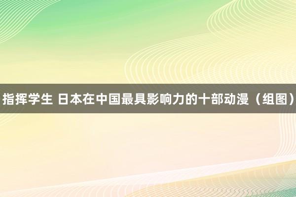 指挥学生 日本在中国最具影响力的十部动漫（组图）